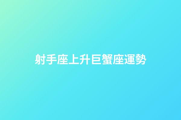 射手座上升巨蟹座運勢-第1張-星座運勢-玄機派