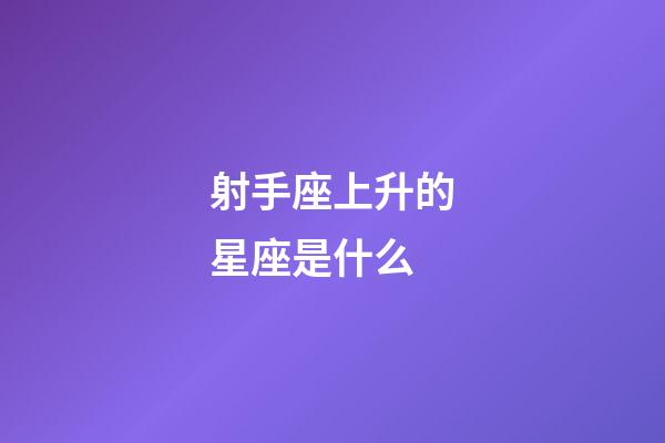 射手座上升的星座是什么-第1張-星座運勢-玄機派