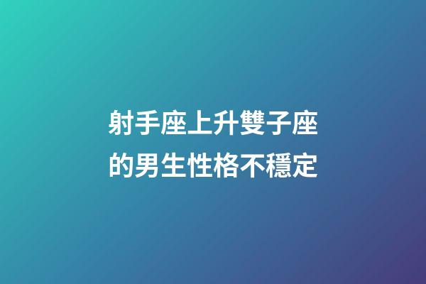 射手座上升雙子座的男生性格不穩定-第1張-星座運勢-玄機派