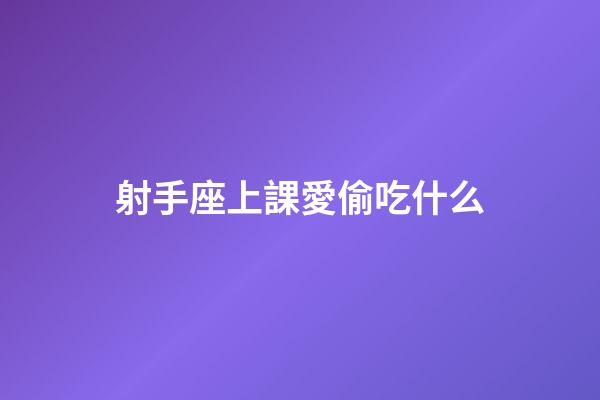 射手座上課愛偷吃什么-第1張-星座運勢-玄機派