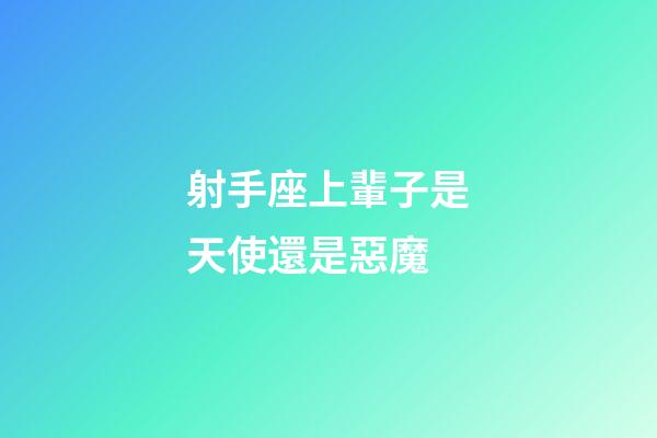 射手座上輩子是天使還是惡魔-第1張-星座運勢-玄機派