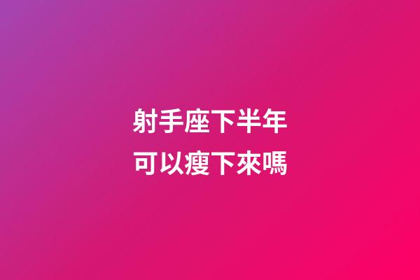 射手座下半年可以瘦下來嗎-第1張-星座運勢-玄機派