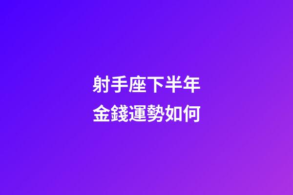射手座下半年金錢運勢如何-第1張-星座運勢-玄機派