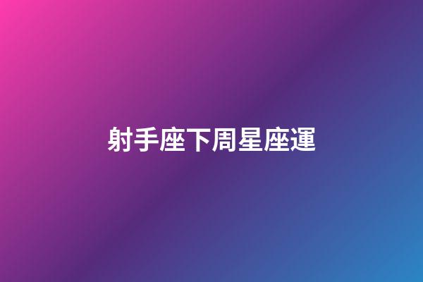 射手座下周星座運-第1張-星座運勢-玄機派
