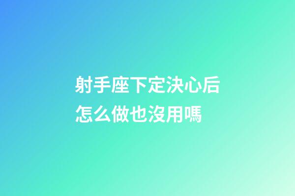 射手座下定決心后怎么做也沒用嗎-第1張-星座運勢-玄機派