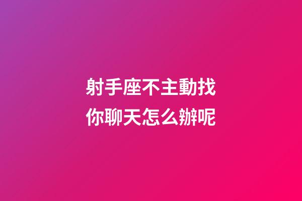 射手座不主動找你聊天怎么辦呢-第1張-星座運勢-玄機派