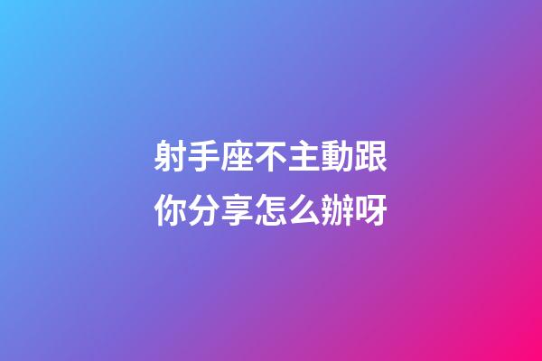 射手座不主動跟你分享怎么辦呀-第1張-星座運勢-玄機派
