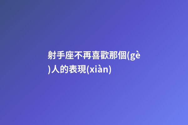 射手座不再喜歡那個(gè)人的表現(xiàn)