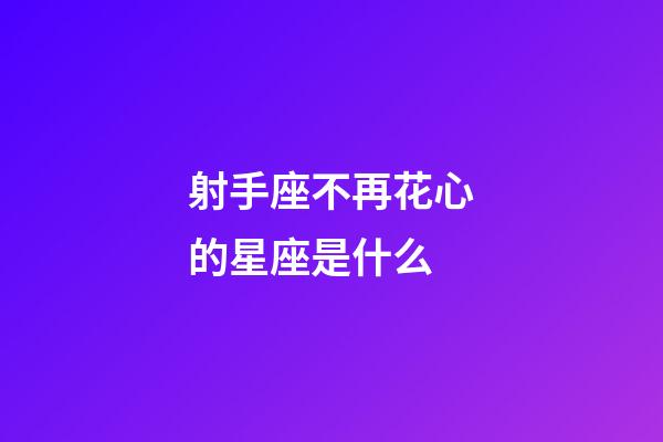 射手座不再花心的星座是什么-第1張-星座運勢-玄機派