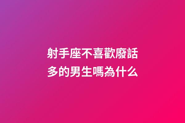 射手座不喜歡廢話多的男生嗎為什么-第1張-星座運勢-玄機派