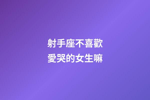 射手座不喜歡愛哭的女生嘛-第1張-星座運勢-玄機派