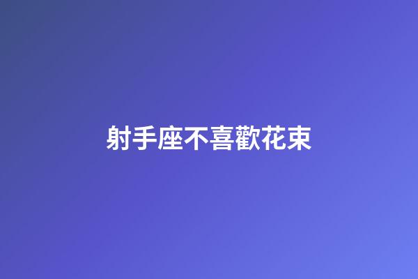 射手座不喜歡花束-第1張-星座運勢-玄機派