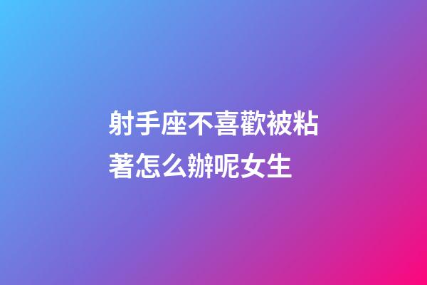 射手座不喜歡被粘著怎么辦呢女生-第1張-星座運(yùn)勢(shì)-玄機(jī)派