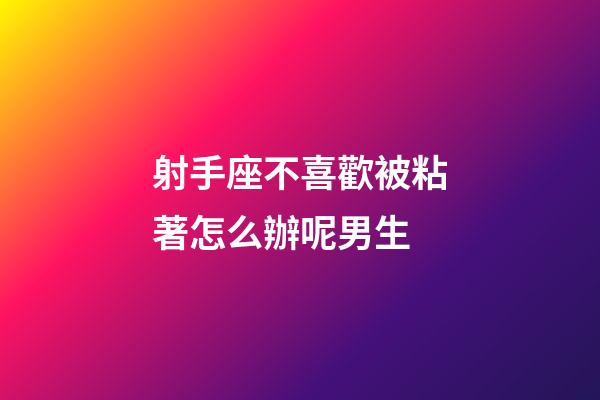 射手座不喜歡被粘著怎么辦呢男生-第1張-星座運(yùn)勢(shì)-玄機(jī)派