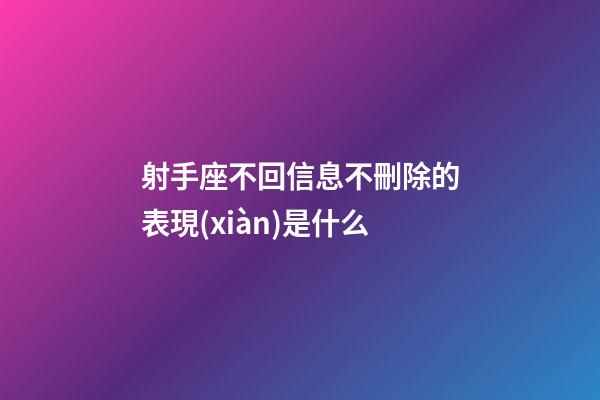 射手座不回信息不刪除的表現(xiàn)是什么-第1張-星座運(yùn)勢(shì)-玄機(jī)派