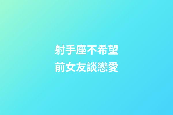 射手座不希望前女友談戀愛-第1張-星座運勢-玄機派