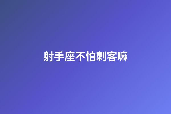 射手座不怕刺客嘛-第1張-星座運勢-玄機派