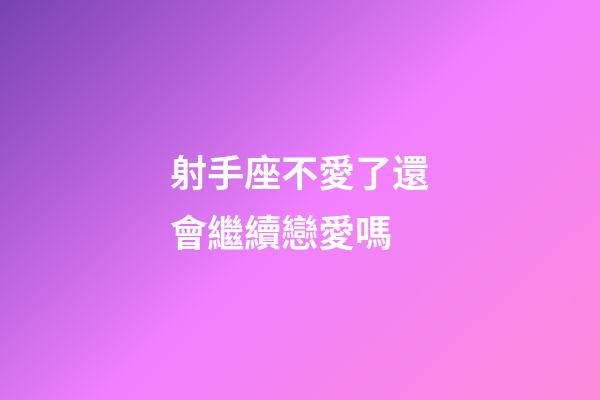 射手座不愛了還會繼續戀愛嗎-第1張-星座運勢-玄機派