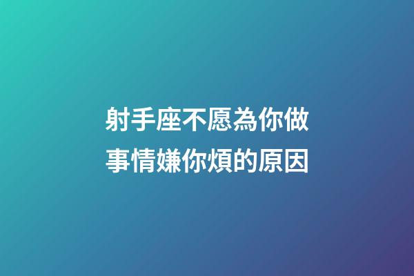 射手座不愿為你做事情嫌你煩的原因-第1張-星座運勢-玄機派