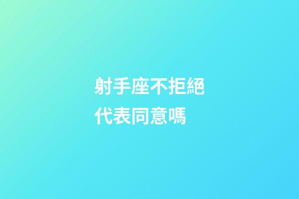 射手座不拒絕代表同意嗎-第1張-星座運勢-玄機派