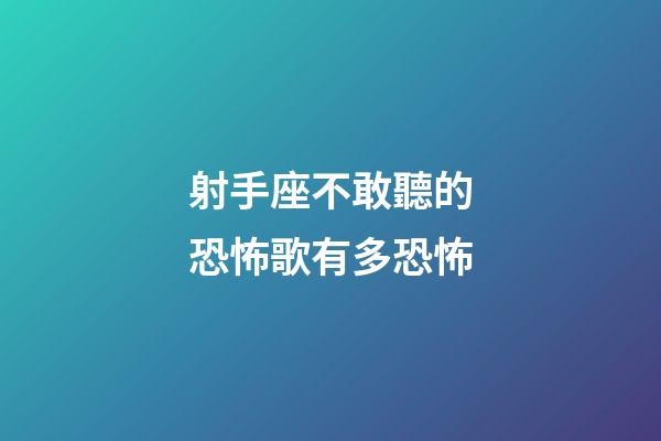 射手座不敢聽的恐怖歌有多恐怖-第1張-星座運勢-玄機派