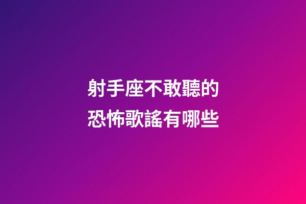 射手座不敢聽的恐怖歌謠有哪些