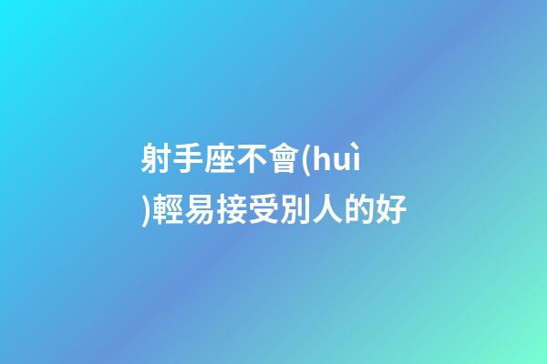 射手座不會(huì)輕易接受別人的好-第1張-星座運(yùn)勢(shì)-玄機(jī)派