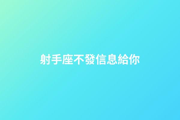 射手座不發信息給你-第1張-星座運勢-玄機派