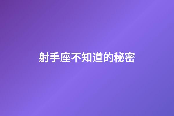 射手座不知道的秘密-第1張-星座運勢-玄機派