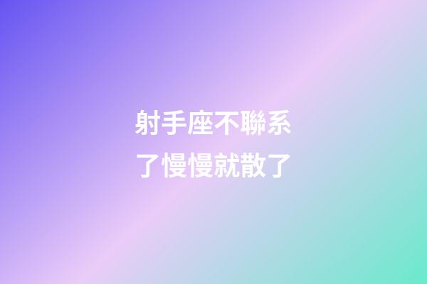 射手座不聯系了慢慢就散了-第1張-星座運勢-玄機派