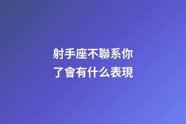 射手座不聯系你了會有什么表現-第1張-星座運勢-玄機派