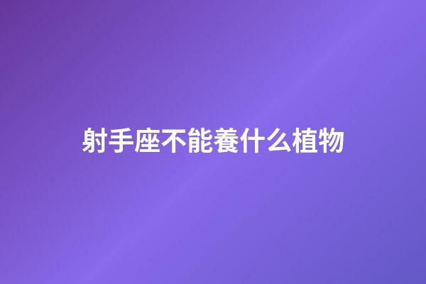射手座不能養什么植物-第1張-星座運勢-玄機派