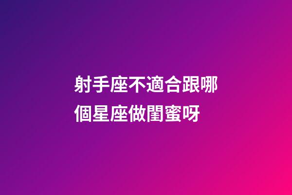 射手座不適合跟哪個星座做閨蜜呀-第1張-星座運勢-玄機派