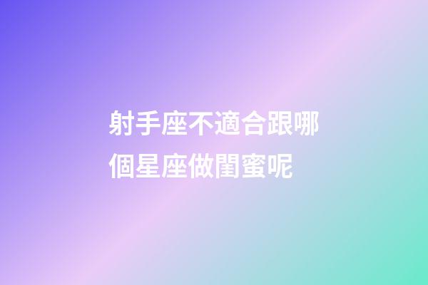 射手座不適合跟哪個星座做閨蜜呢-第1張-星座運勢-玄機派