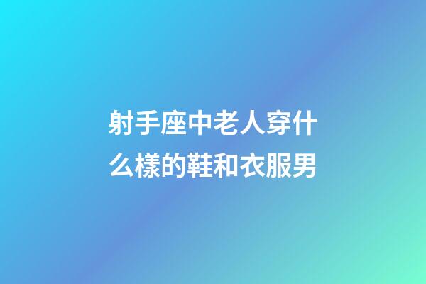 射手座中老人穿什么樣的鞋和衣服男