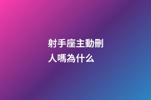 射手座主動刪人嗎為什么-第1張-星座運勢-玄機派