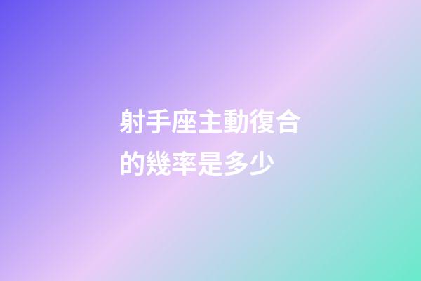 射手座主動復合的幾率是多少-第1張-星座運勢-玄機派