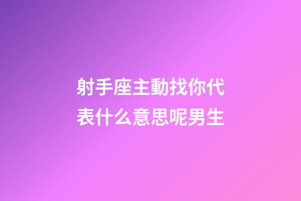 射手座主動找你代表什么意思呢男生-第1張-星座運勢-玄機派