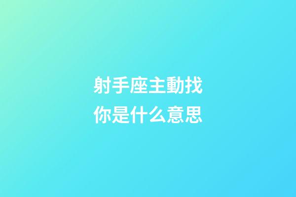 射手座主動找你是什么意思-第1張-星座運勢-玄機派