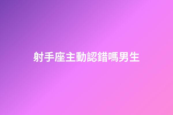 射手座主動認錯嗎男生-第1張-星座運勢-玄機派
