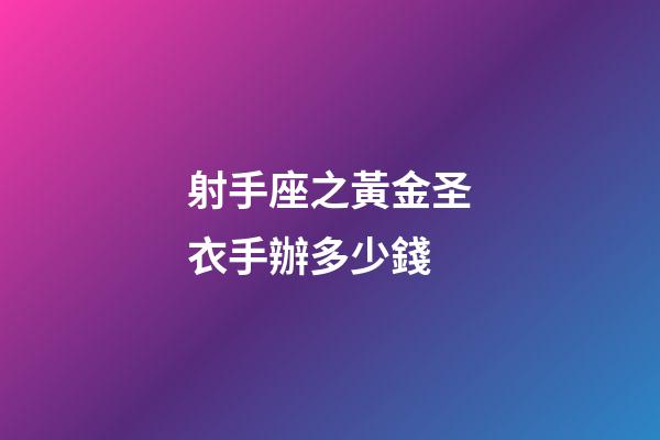 射手座之黃金圣衣手辦多少錢-第1張-星座運勢-玄機派