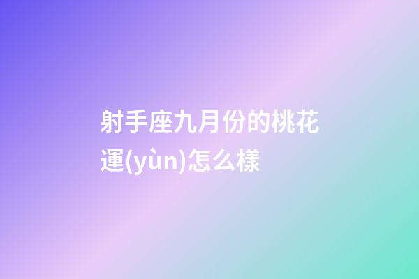 射手座九月份的桃花運(yùn)怎么樣-第1張-星座運(yùn)勢-玄機(jī)派