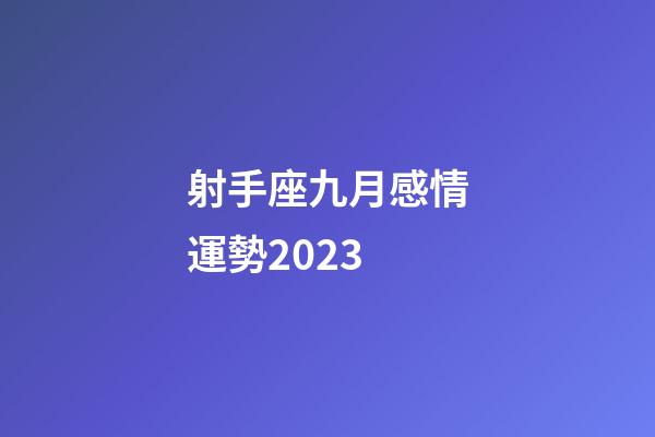 射手座九月感情運勢2023-第1張-星座運勢-玄機(jī)派