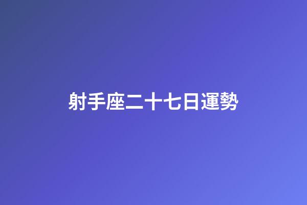射手座二十七日運勢-第1張-星座運勢-玄機派