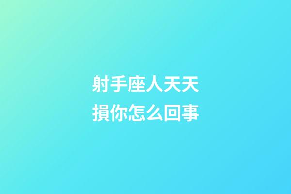 射手座人天天損你怎么回事-第1張-星座運勢-玄機派