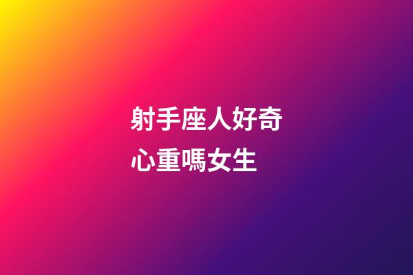 射手座人好奇心重嗎女生-第1張-星座運勢-玄機派