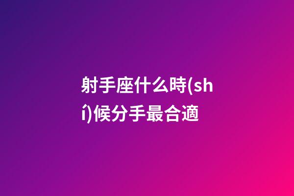 射手座什么時(shí)候分手最合適-第1張-星座運(yùn)勢(shì)-玄機(jī)派