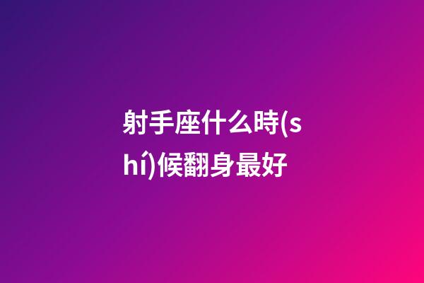 射手座什么時(shí)候翻身最好-第1張-星座運(yùn)勢(shì)-玄機(jī)派
