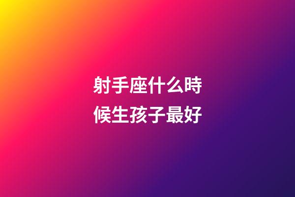 射手座什么時候生孩子最好-第1張-星座運(yùn)勢-玄機(jī)派