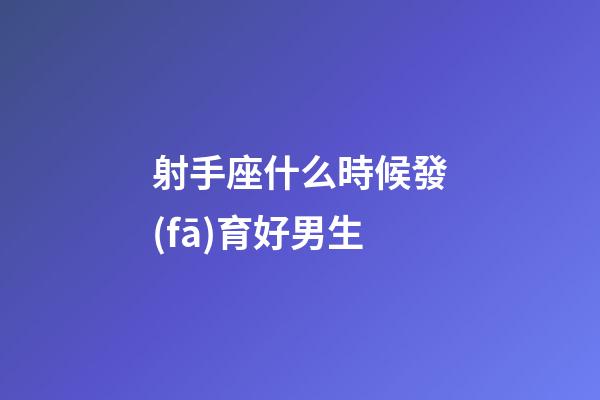 射手座什么時候發(fā)育好男生-第1張-星座運勢-玄機(jī)派